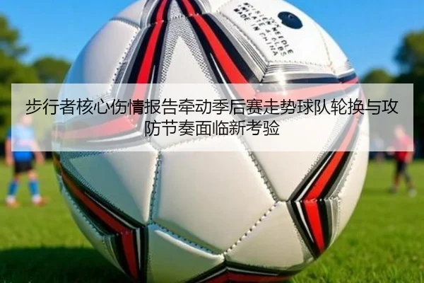 步行者核心伤情报告牵动季后赛走势球队轮换与攻防节奏面临新考验
